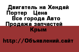 Двигатель на Хендай Портер › Цена ­ 90 000 - Все города Авто » Продажа запчастей   . Крым